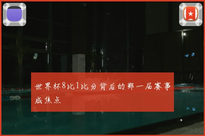 世界杯8比1比分背后的那一届赛事成焦点