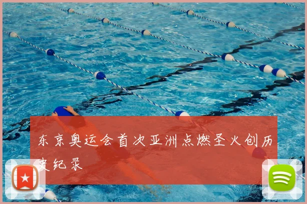 东京奥运会首次亚洲点燃圣火创历史纪录