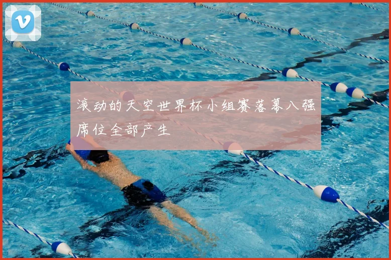 滚动的天空世界杯小组赛落幕八强席位全部产生