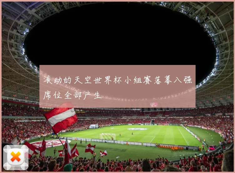 滚动的天空世界杯小组赛落幕八强席位全部产生