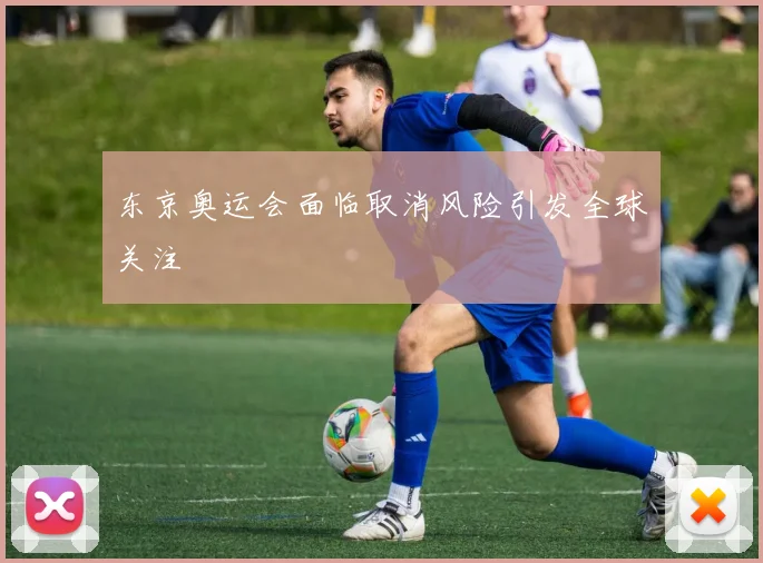 东京奥运会面临取消风险引发全球关注