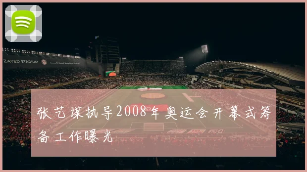 张艺谋执导2008年奥运会开幕式筹备工作曝光