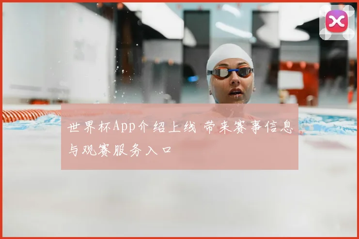 世界杯App介绍上线 带来赛事信息与观赛服务入口