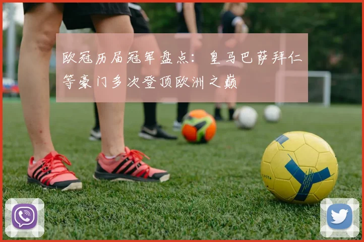 欧冠历届冠军盘点:皇马巴萨拜仁等豪门多次登顶欧洲之巅