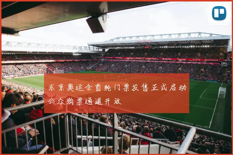东京奥运会首轮门票发售正式启动公众购票通道开放