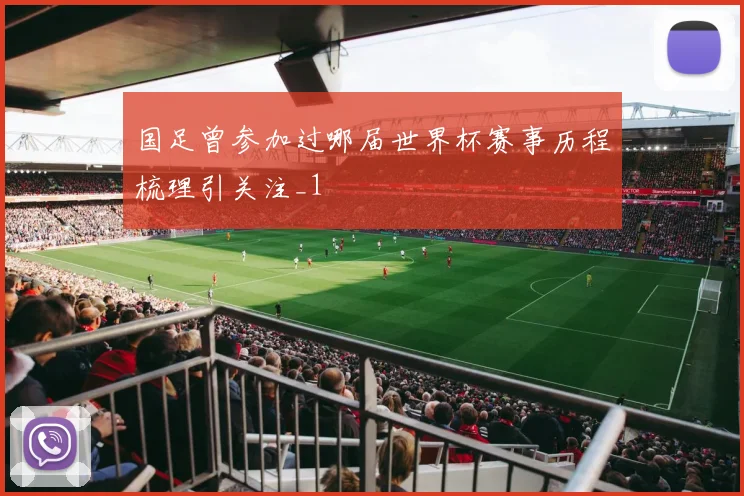 国足曾参加过哪届世界杯赛事历程梳理引关注_1
