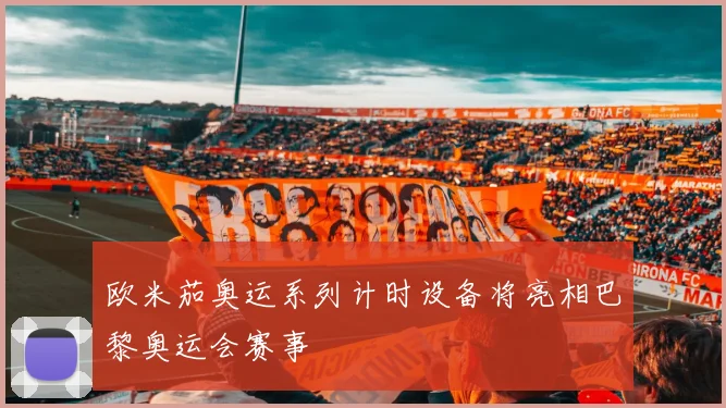 欧米茄奥运系列计时设备将亮相巴黎奥运会赛事