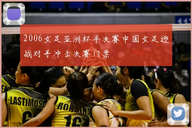 2006女足亚洲杯半决赛中国女足迎战对手冲击决赛门票