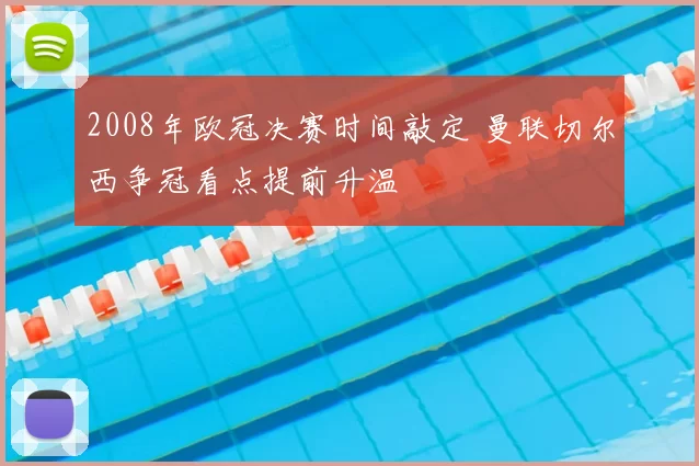 2008年欧冠决赛时间敲定 曼联切尔西争冠看点提前升温