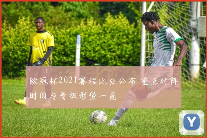 欧冠杯2021赛程比分公布 重点对阵时间与晋级形势一览