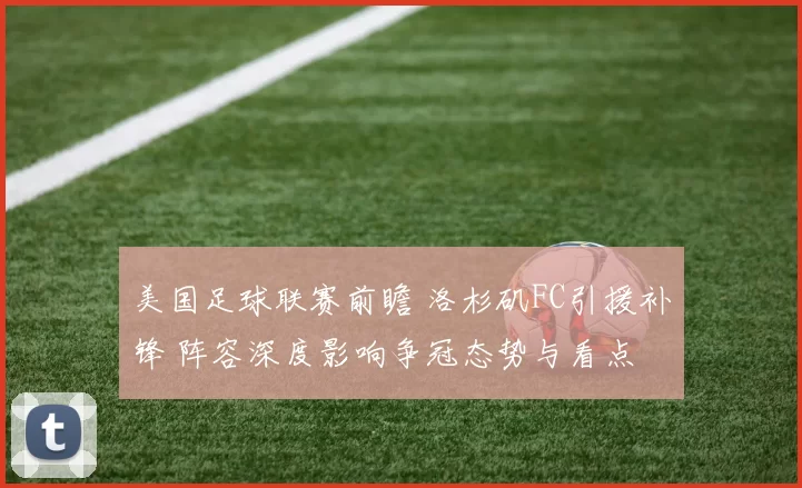 美国足球联赛前瞻 洛杉矶FC引援补锋 阵容深度影响争冠态势与看点
