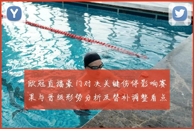 欧冠直播豪门对决关键伤停影响赛果与晋级形势分析及替补调整看点