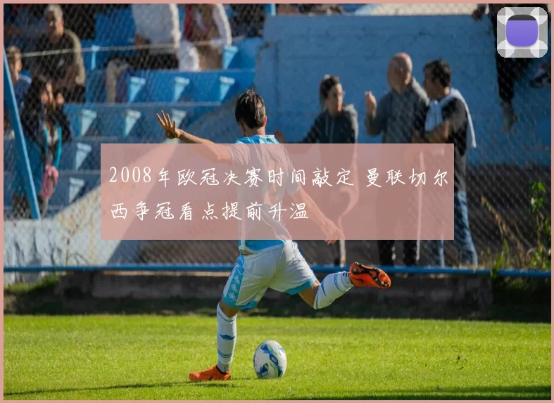2008年欧冠决赛时间敲定 曼联切尔西争冠看点提前升温