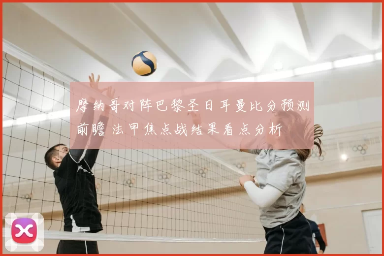 摩纳哥对阵巴黎圣日耳曼比分预测前瞻 法甲焦点战结果看点分析