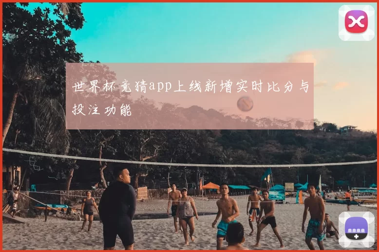 世界杯竞猜app上线新增实时比分与投注功能
