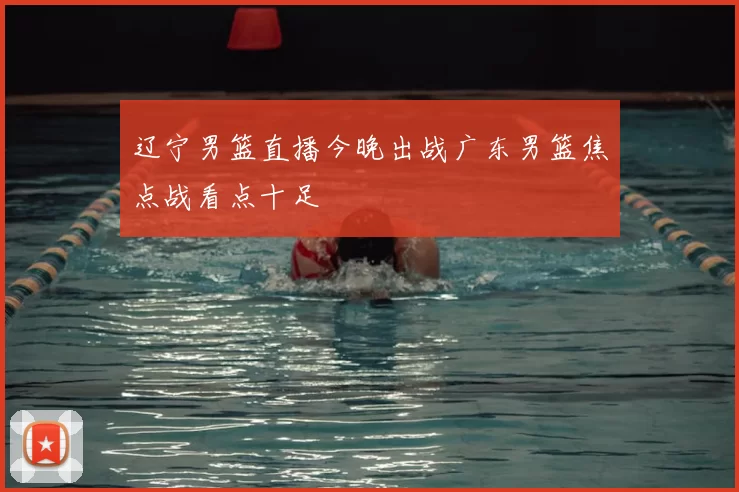辽宁男篮直播今晚出战广东男篮焦点战看点十足