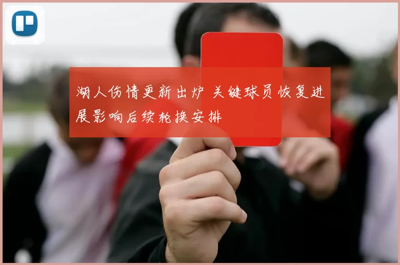 湖人伤情更新出炉 关键球员恢复进展影响后续轮换安排