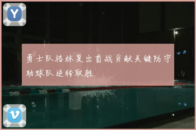 勇士队格林复出首战贡献关键防守助球队逆转取胜