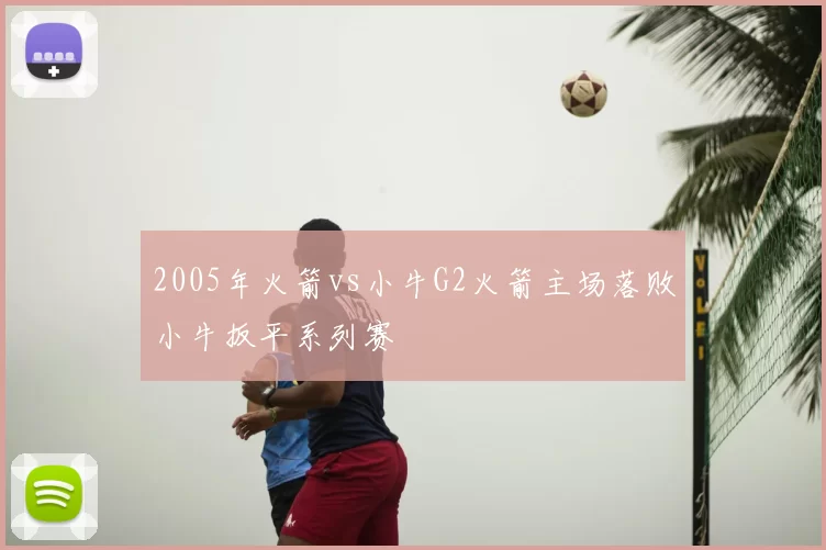 2005年火箭vs小牛G2火箭主场落败小牛扳平系列赛
