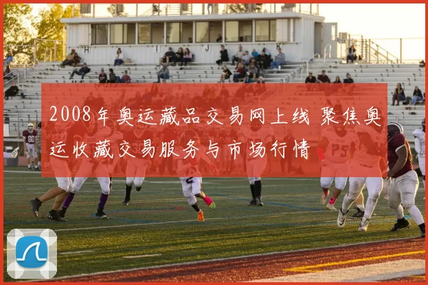 2008年奥运藏品交易网上线 聚焦奥运收藏交易服务与市场行情