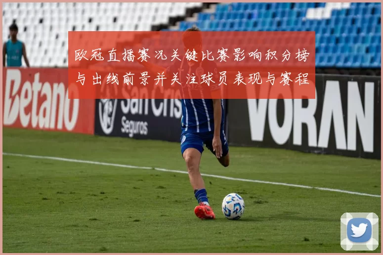 欧冠直播赛况关键比赛影响积分榜与出线前景并关注球员表现与赛程调整
