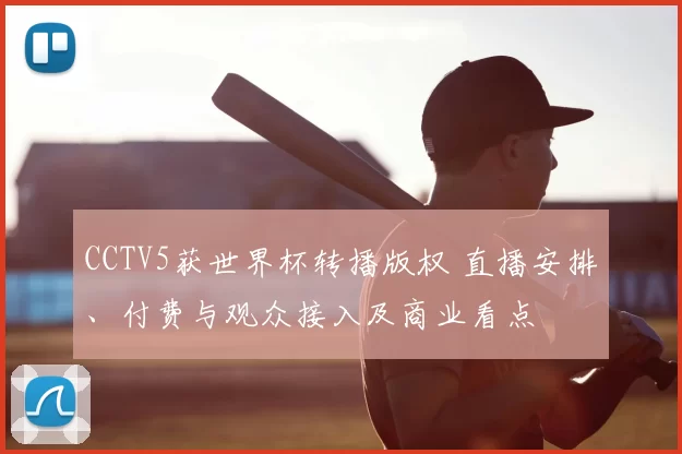 CCTV5获世界杯转播版权 直播安排、付费与观众接入及商业看点