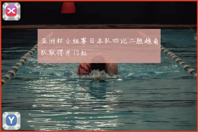 亚洲杯小组赛日本队四比二胜越南队取得开门红