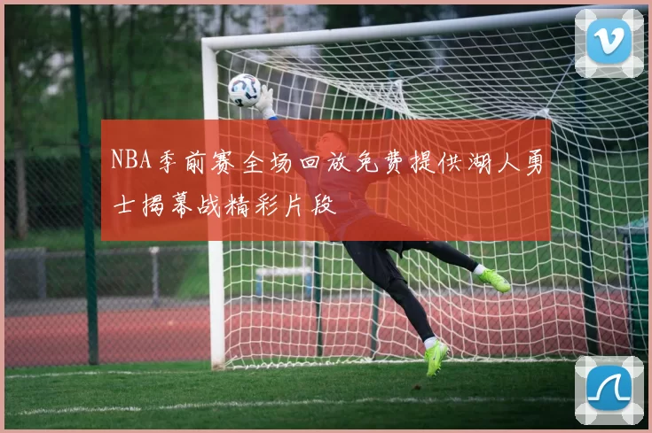 NBA季前赛全场回放免费提供湖人勇士揭幕战精彩片段
