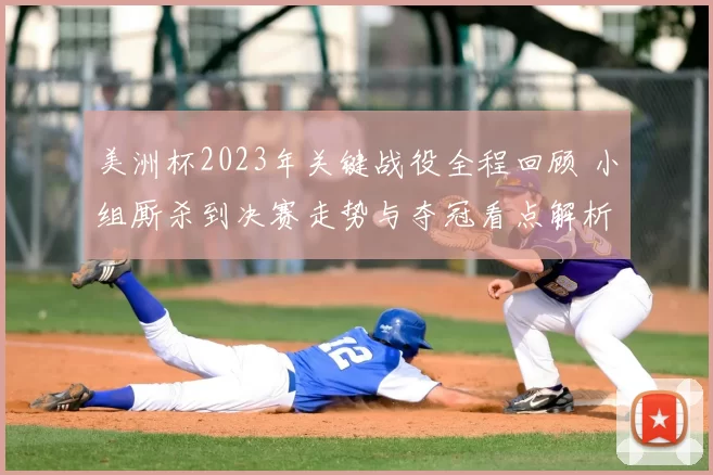 美洲杯2023年关键战役全程回顾 小组厮杀到决赛走势与夺冠看点解析