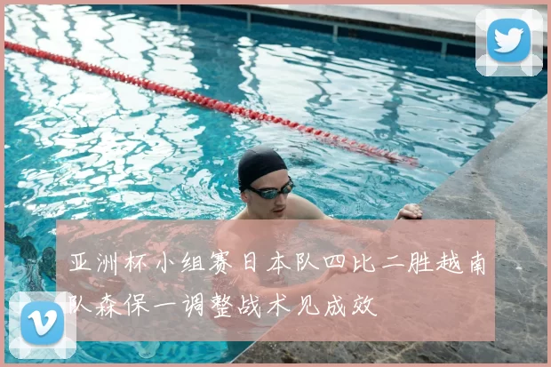 亚洲杯小组赛日本队四比二胜越南队森保一调整战术见成效