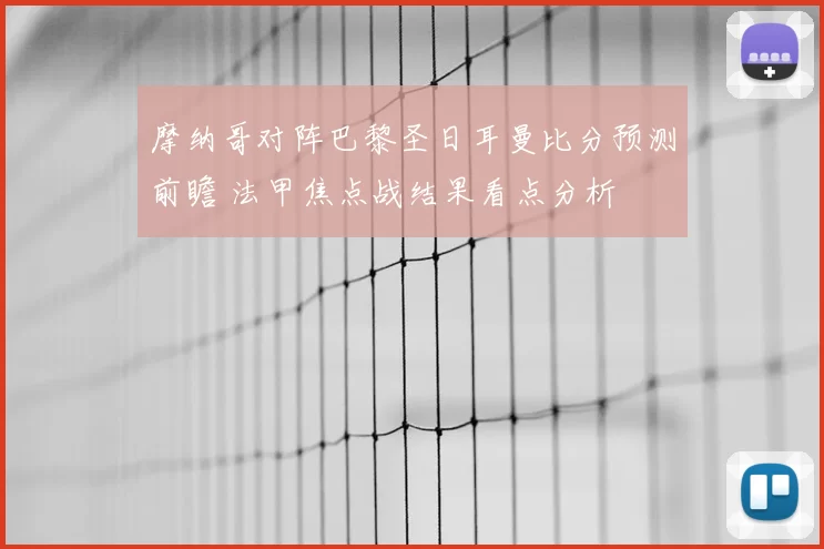 摩纳哥对阵巴黎圣日耳曼比分预测前瞻 法甲焦点战结果看点分析