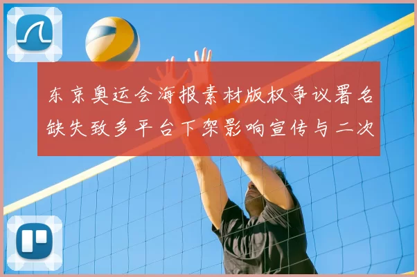 东京奥运会海报素材版权争议署名缺失致多平台下架影响宣传与二次创作