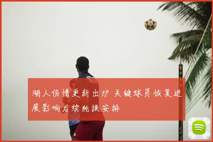 湖人伤情更新出炉 关键球员恢复进展影响后续轮换安排