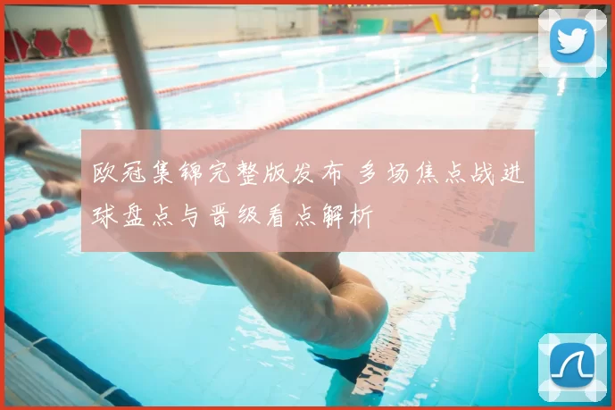 欧冠集锦完整版发布 多场焦点战进球盘点与晋级看点解析