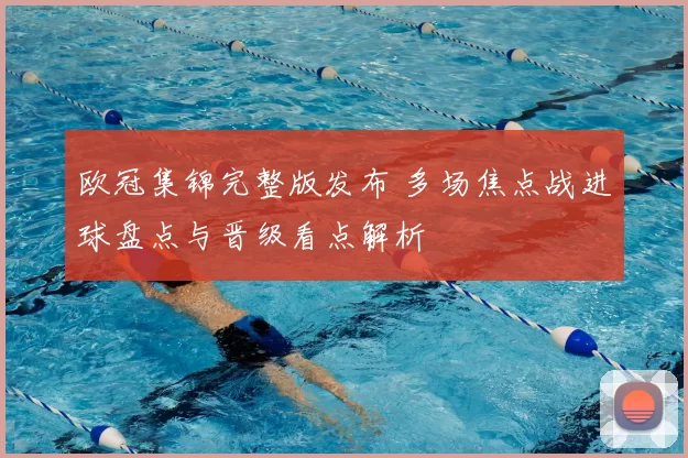 欧冠集锦完整版发布 多场焦点战进球盘点与晋级看点解析