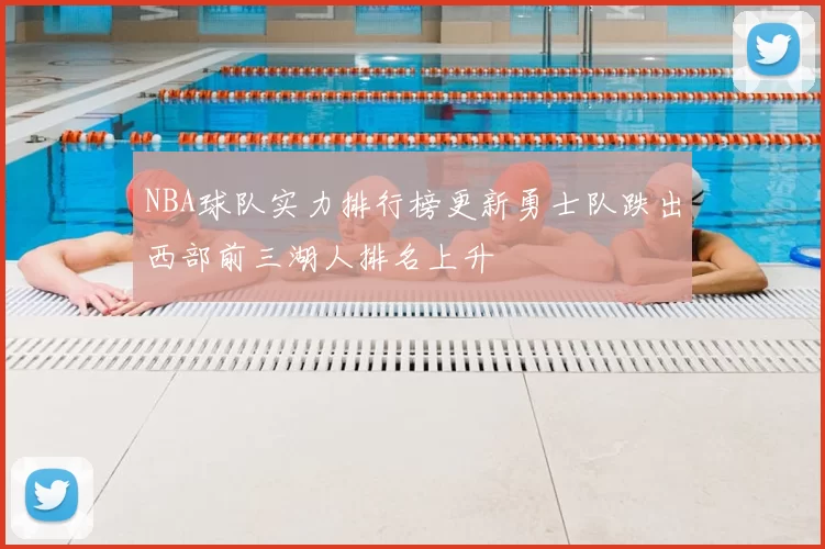 NBA球队实力排行榜更新勇士队跌出西部前三湖人排名上升
