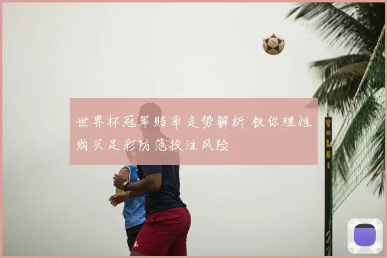 世界杯冠军赔率走势解析 教你理性购买足彩防范投注风险