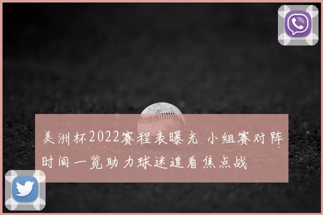 美洲杯2022赛程表曝光 小组赛对阵时间一览助力球迷追看焦点战
